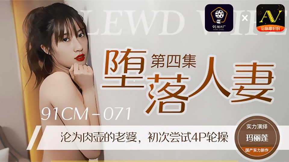 91CM-071.玛丽莲.堕落人妻4.沦为肉壶的老婆.初次尝试4P轮操