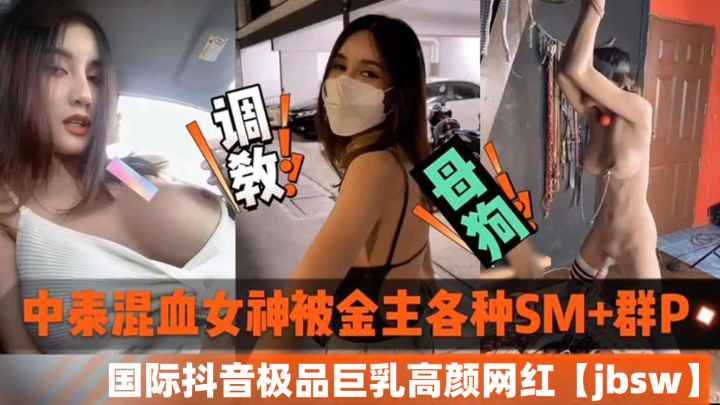 中泰混血女神被金主各种SM加群P-国际抖音极品巨乳高颜值网红jbsw黑料泄密